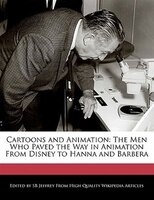 Cartoons And Animation: The Men Who Paved The Way In Animation From Disney To Hanna And Barbera