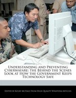 Understanding And Preventing Cyberwafare: The Behind The Scenes Look At How The Government Keeps Technology Safe