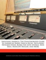 Shocking America: The Unauthorized Guide To American Radio Shock Jocks, Including Howard Stern, Bubba The Love Sponge