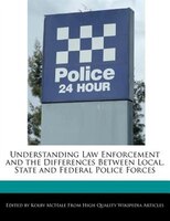 Understanding Law Enforcement And The Differences Between Local, State And Federal Police Forces
