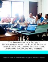 The Importance Of Project Management And The Role It Plays In Industries Including The Military, Aviation, Financial And Others
