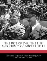 The Rise of Evil: The Life and Crimes of Adolf Hitler