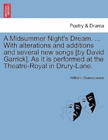 A Midsummer Night's Dream. ... With Alterations And Additions And Several New Songs [by David Garrick]. As It Is Performed At The