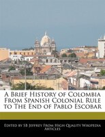 A Brief History Of Colombia From Spanish Colonial Rule To The End Of Pablo Escobar