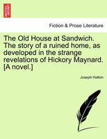 The Old House At Sandwich. The Story Of A Ruined Home, As Developed In The Strange Revelations Of Hickory Maynard. [a Novel.]