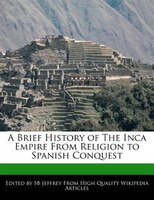 A Brief History Of The Inca Empire From Religion To Spanish Conquest