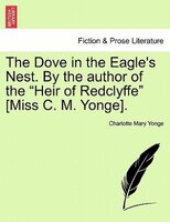 The Dove in the Eagle's Nest. By the author of the "Heir of Redclyffe" [Miss C. M. Yonge]. VOL. I