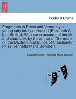 Fragments In Prose And Verse: By A Young Lady Lately Deceased (elizabeth S- [i.e. Smith]). With Some Account Of Her Life And Char