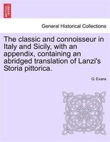 The Classic And Connoisseur In Italy And Sicily, With An Appendix, Containing An Abridged Translation Of Lanzi's Storia Pittorica.