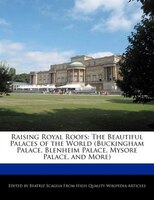 Raising Royal Roofs: The Beautiful Palaces Of The World (buckingham Palace, Blenheim Palace, Mysore Palace, And More)