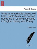 Visits To Remarkable Places, Old Halls, Battle-fields, And Scenes Illustrative Of Striking Passages In English History And Poetry.