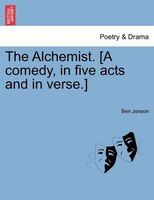 The Alchemist. [a Comedy, In Five Acts And In Verse.]