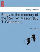 Elegy To The Memory Of The Rev. W. Mason. [by T. Gisborne.]