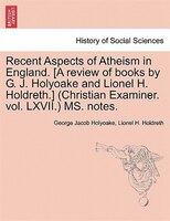 Recent Aspects Of Atheism In England. [a Review Of Books By G. J. Holyoake And Lionel H. Holdreth.] (christian Examiner. Vol. Lxvi