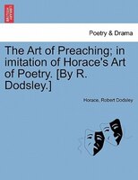 The Art Of Preaching; In Imitation Of Horace's Art Of Poetry. [by R. Dodsley.]