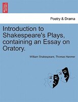 Introduction To Shakespeare's Plays, Containing An Essay On Oratory.
