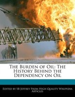 The Burden Of Oil: The History Behind The Dependency On Oil