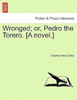 Wronged; Or, Pedro The Torero. [a Novel.]