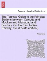 The Tourists' Guide To The Principal Stations Between Calcutta And Mooltan And Allahabad And Bombay. On The East Indian Railway, E