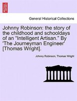 Johnny Robinson: The Story Of The Childhood And Schooldays Of An Intelligent Artisan. By 'the Journeyman Engineer' [