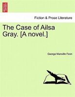 The Case of Ailsa Gray. [A novel.]