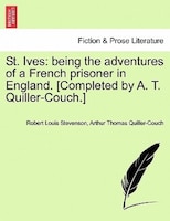 St. Ives: being the adventures of a French prisoner in England. [Completed by A. T. Quiller-Couch.]