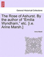 The Rose Of Ashurst. By The Author Of "emilia Wyndham," Etc. [i.e. Anne Marsh.]