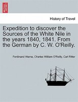 Expedition To Discover The Sources Of The White Nile In The Years 1840, 1841. From The German By C. W. O'reilly.