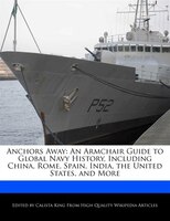 Anchors Away: An Armchair Guide To Global Navy History, Including China, Rome, Spain, India, The United States, A