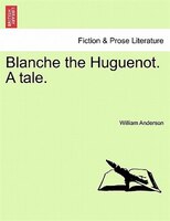 Blanche The Huguenot. A Tale.