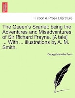 The Queen's Scarlet; Being The Adventures And Misadventures Of Sir Richard Frayne. [a Tale] ... With ... Illustrations By A. M. Sm