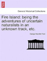 Fire Island: Being The Adventures Of Uncertain Naturalists In An Unknown Track, Etc.