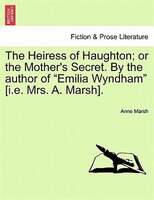 The Heiress Of Haughton; Or The Mother's Secret. By The Author Of "emilia Wyndham" [i.e. Mrs. A. Marsh].