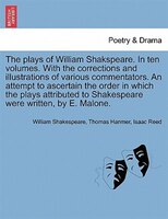 The plays of William Shakspeare. In ten volumes. With the corrections and illustrations of various commentators. An attempt to asc