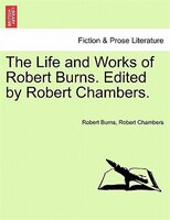 The Life And Works Of Robert Burns. Edited By Robert Chambers.
