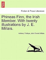 Phineas Finn, The Irish Member. With Twenty Illustrations By J. E. Millais.