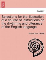 Selections For The Illustration Of A Course Of Instructions On The Rhythmns And Utterance Of The English Language