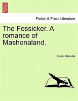 The Fossicker. A Romance Of Mashonaland.