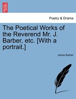 The Poetical Works Of The Reverend Mr. J. Barber, Etc. [with A Portrait.]