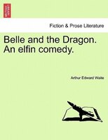 Belle And The Dragon. An Elfin Comedy.