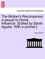 The Mother's Recompense; A Sequel To Home Influence. [edited By Sarah Aguilar. With A Portrait.]