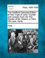 The Hertford Genuine Edition Of The Trials Of John Thurtell And Joseph Hunt, For The Murder Of Mr. Weare, In Gill's Hill Lane, Her