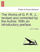 The Works Of G. P. R. J., Revised And Corrected By The Author. With An Introductory Preface.