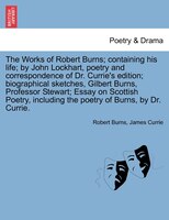 The Works Of Robert Burns; Containing His Life; By John Lockhart, Poetry And Correspondence Of Dr. Currie's Edition; Biographical