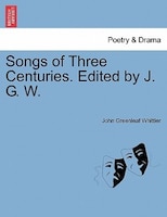 Songs Of Three Centuries. Edited By J. G. W.