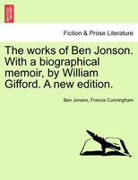 The Works Of Ben Jonson. With A Biographical Memoir, By William Gifford. A New Edition.