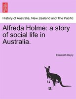 Alfreda Holme: A Story Of Social Life In Australia.