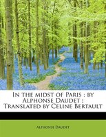 In The Midst Of Paris: By Alphonse Daudet ; Translated By Celine Bertault
