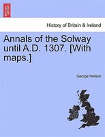 Annals of the Solway until A.D. 1307. [With maps.]