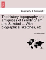 The history, topography and antiquities of Framlingham and Saxsted ... With biographical sketches, etc.VOL.I